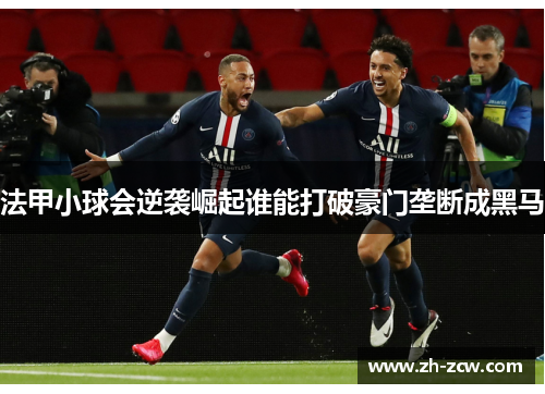 法甲小球会逆袭崛起谁能打破豪门垄断成黑马