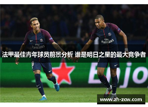 法甲最佳青年球员前景分析 谁是明日之星的最大竞争者