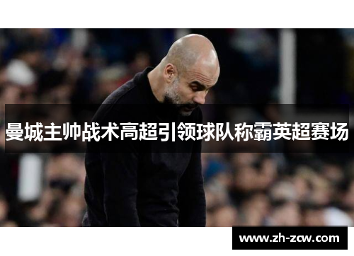 曼城主帅战术高超引领球队称霸英超赛场