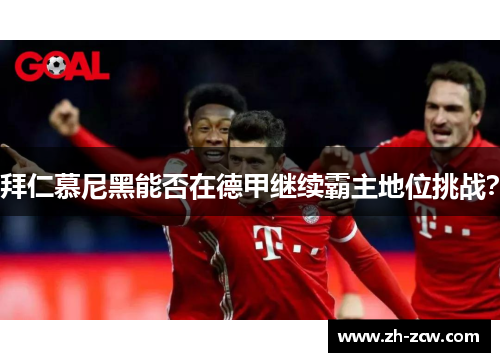 拜仁慕尼黑能否在德甲继续霸主地位挑战? 拜仁慕尼黑能否在德甲继续霸主地位挑战?