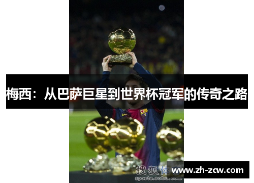 梅西:从巴萨巨星到世界杯冠军的传奇之路 梅西:从巴萨巨星到世界杯冠军的传奇之路