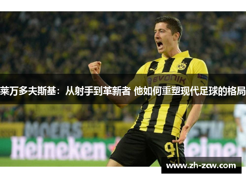 莱万多夫斯基：从射手到革新者 他如何重塑现代足球的格局