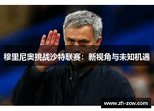 穆里尼奥挑战沙特联赛：新视角与未知机遇