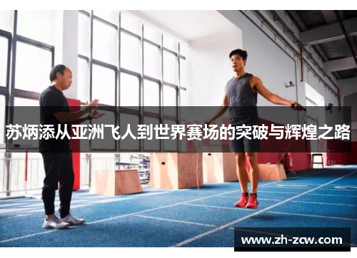 苏炳添从亚洲飞人到世界赛场的突破与辉煌之路