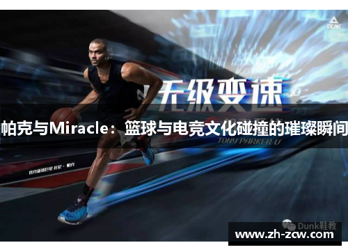 帕克与Miracle：篮球与电竞文化碰撞的璀璨瞬间