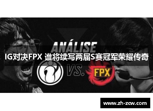 IG对决FPX 谁将续写两届S赛冠军荣耀传奇
