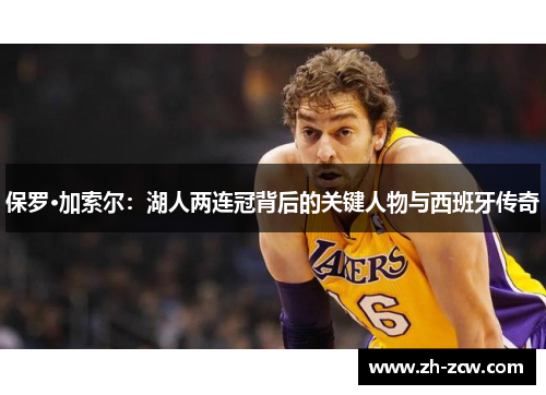 保罗·加索尔:湖人两连冠背后的关键人物与西班牙传奇 保罗·加索尔:湖人两连冠背后的关键人物与西班牙传奇
