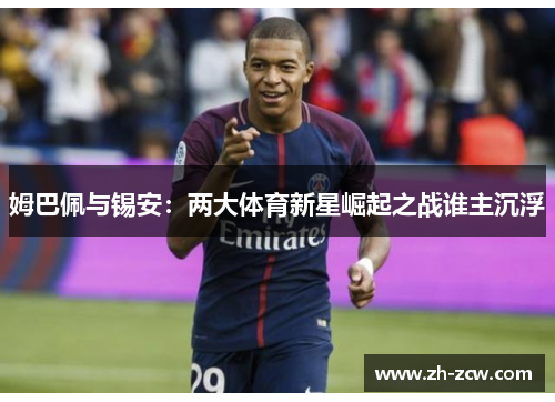 姆巴佩与锡安：两大体育新星崛起之战谁主沉浮