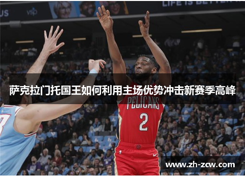 萨克拉门托国王如何利用主场优势冲击新赛季高峰