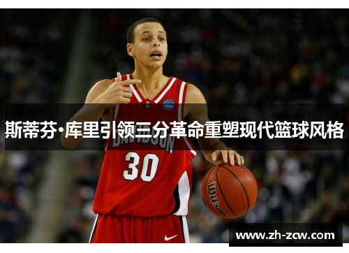 斯蒂芬·库里引领三分革命重塑现代篮球风格 斯蒂芬·库里引领三分革命重塑现代篮球风格
