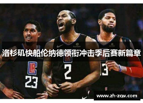 洛杉矶快船伦纳德领衔冲击季后赛新篇章