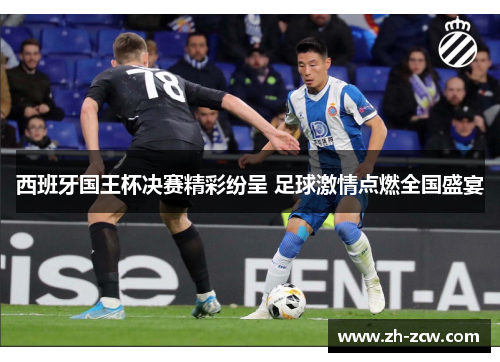 西班牙国王杯决赛精彩纷呈 足球激情点燃全国盛宴