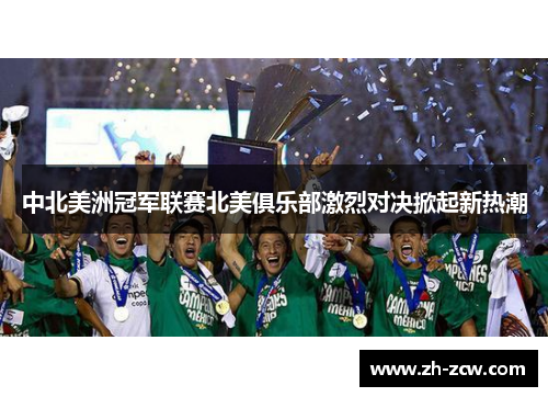 中北美洲冠军联赛北美俱乐部激烈对决掀起新热潮
