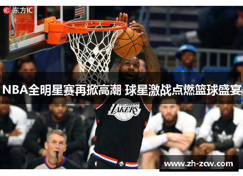 NBA全明星赛再掀高潮 球星激战点燃篮球盛宴
