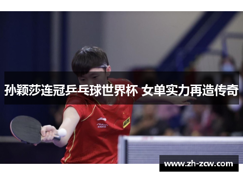 孙颖莎连冠乒乓球世界杯 女单实力再造传奇