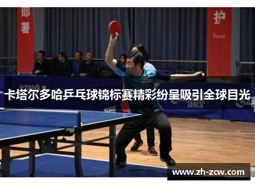 卡塔尔多哈乒乓球锦标赛精彩纷呈吸引全球目光