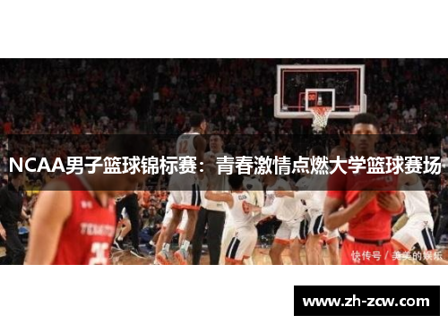 NCAA男子篮球锦标赛：青春激情点燃大学篮球赛场