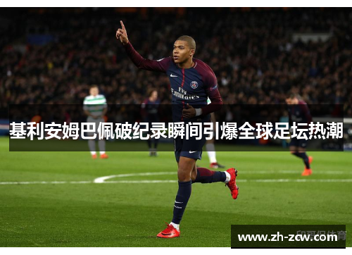 基利安姆巴佩破纪录瞬间引爆全球足坛热潮