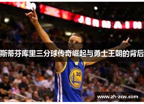 斯蒂芬库里三分球传奇崛起与勇士王朝的背后