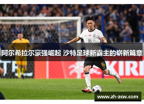 阿尔希拉尔豪强崛起 沙特足球新霸主的崭新篇章