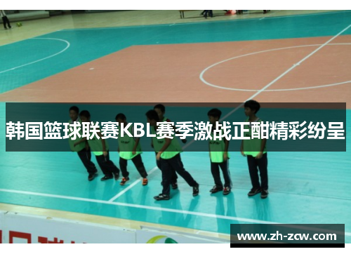 韩国篮球联赛KBL赛季激战正酣精彩纷呈