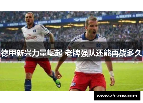 德甲新兴力量崛起 老牌强队还能再战多久