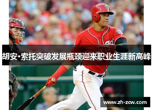 胡安·索托突破发展瓶颈迎来职业生涯新高峰 胡安·索托突破发展瓶颈迎来职业生涯新高峰
