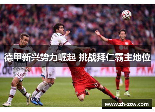 德甲新兴势力崛起 挑战拜仁霸主地位