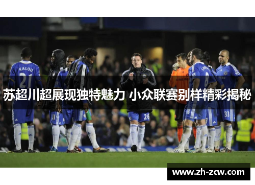 苏超川超展现独特魅力 小众联赛别样精彩揭秘