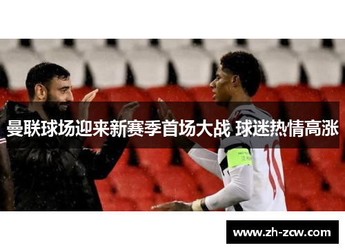 曼联球场迎来新赛季首场大战 球迷热情高涨