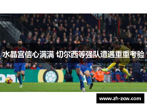 水晶宫信心满满 切尔西等强队遭遇重重考验