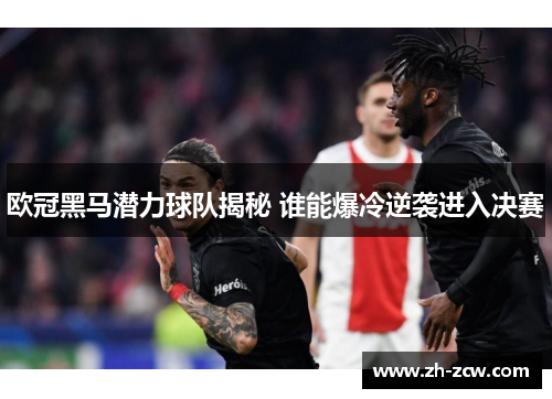 欧冠黑马潜力球队揭秘 谁能爆冷逆袭进入决赛