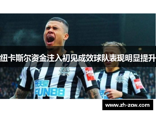 纽卡斯尔资金注入初见成效球队表现明显提升 纽卡斯尔资金注入初见成效球队表现明显提升