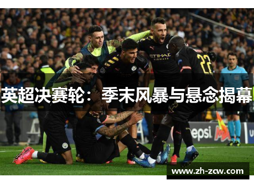 英超决赛轮：季末风暴与悬念揭幕