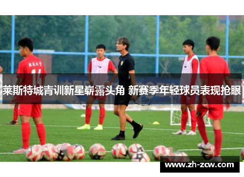 莱斯特城青训新星崭露头角 新赛季年轻球员表现抢眼