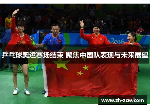 乒乓球奥运赛场结束 聚焦中国队表现与未来展望