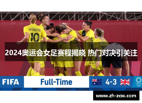 2024奥运会女足赛程揭晓 热门对决引关注 2024奥运会女足赛程揭晓 热门对决引关注