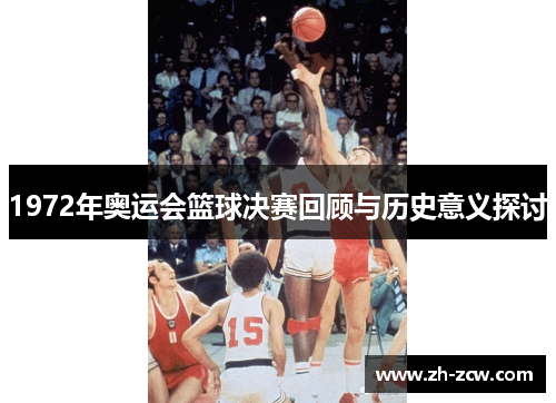 1972年奥运会篮球决赛回顾与历史意义探讨 1972年奥运会篮球决赛回顾与历史意义探讨