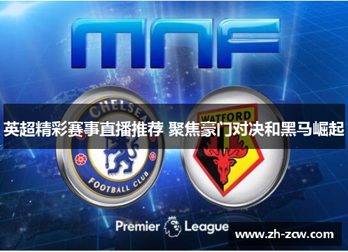 英超精彩赛事直播推荐 聚焦豪门对决和黑马崛起